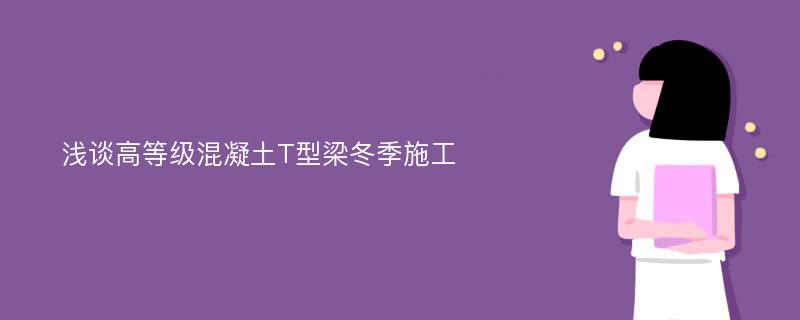 浅谈高等级混凝土T型梁冬季施工