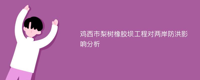 鸡西市梨树橡胶坝工程对两岸防洪影响分析