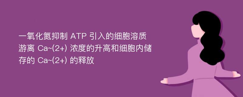 一氧化氮抑制 ATP 引入的细胞溶质游离 Ca~(2+) 浓度的升高和细胞内储存的 Ca~(2+) 的释放