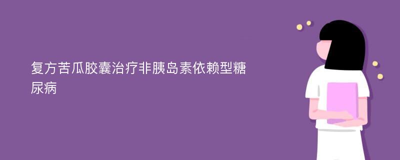 复方苦瓜胶囊治疗非胰岛素依赖型糖尿病