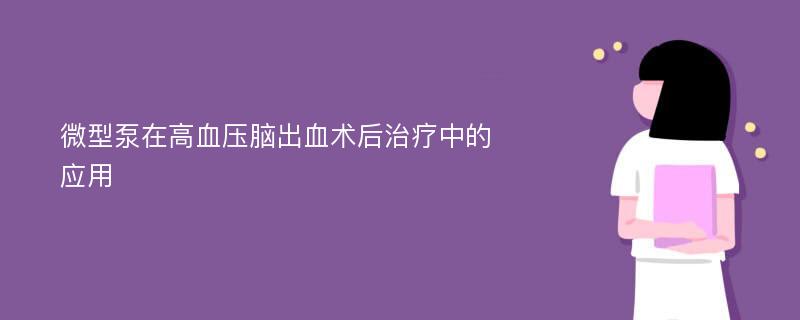 微型泵在高血压脑出血术后治疗中的应用