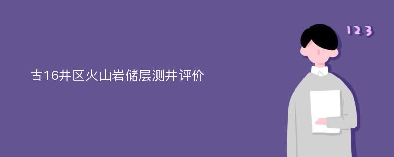 古16井区火山岩储层测井评价