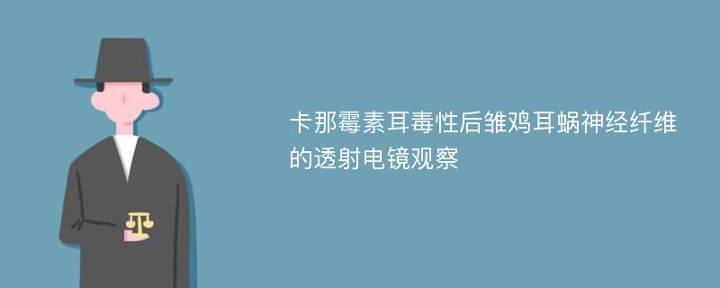 卡那霉素耳毒性后雏鸡耳蜗神经纤维的透射电镜观察