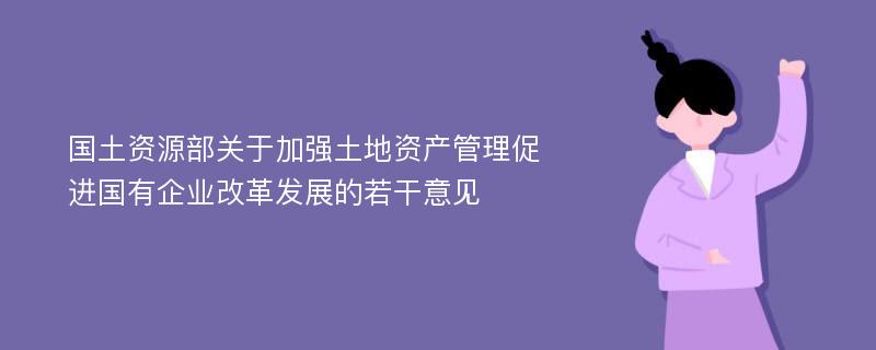 国土资源部关于加强土地资产管理促进国有企业改革发展的若干意见