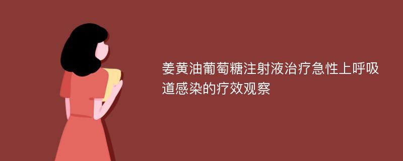 姜黄油葡萄糖注射液治疗急性上呼吸道感染的疗效观察