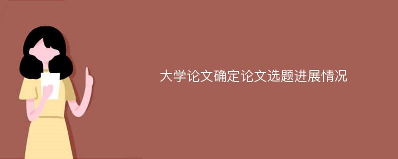 大学论文确定论文选题进展情况