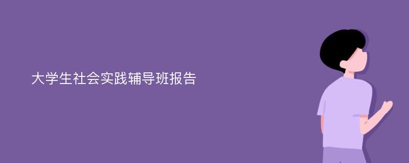 大学生社会实践辅导班报告