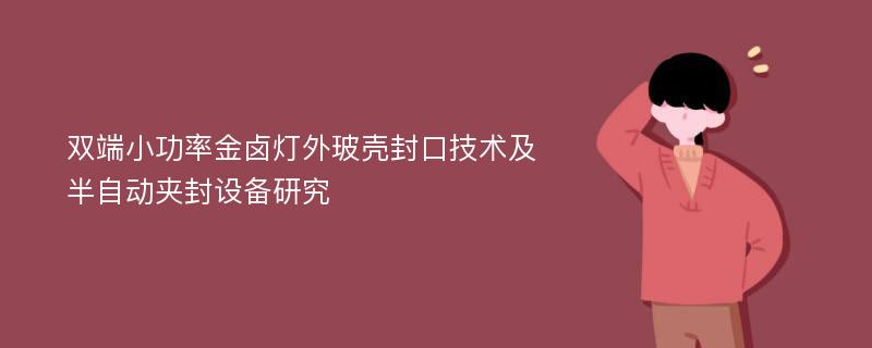 双端小功率金卤灯外玻壳封口技术及半自动夹封设备研究