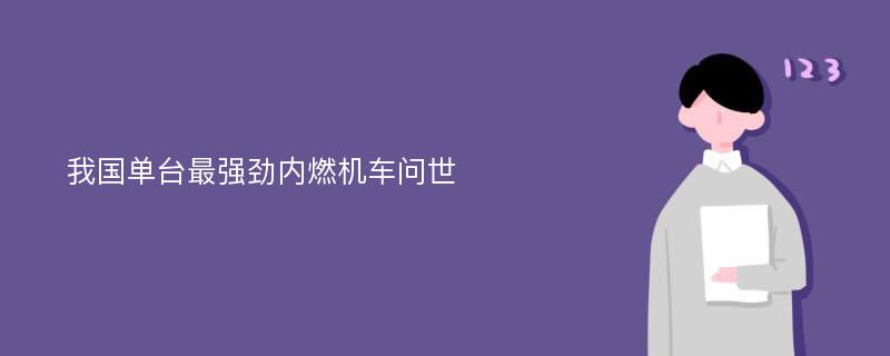 我国单台最强劲内燃机车问世