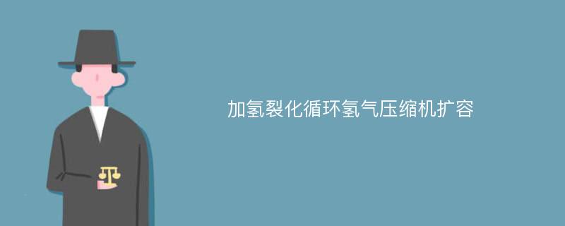 加氢裂化循环氢气压缩机扩容