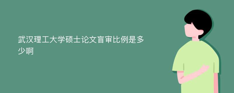 武汉理工大学硕士论文盲审比例是多少啊