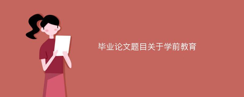 毕业论文题目关于学前教育