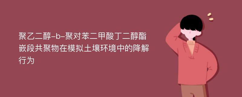 聚乙二醇-b-聚对苯二甲酸丁二醇酯嵌段共聚物在模拟土壤环境中的降解行为