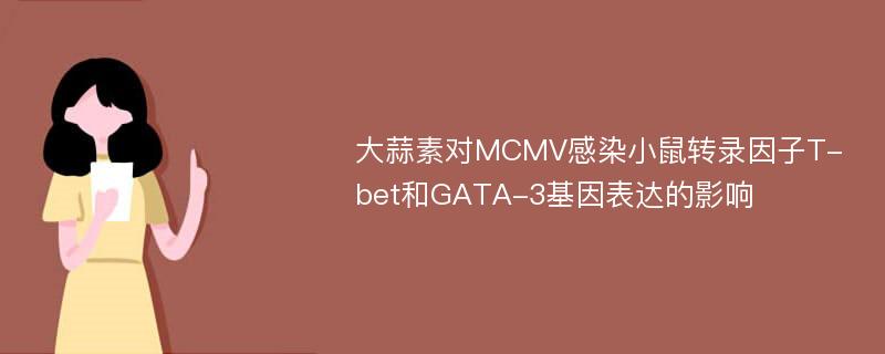 大蒜素对MCMV感染小鼠转录因子T-bet和GATA-3基因表达的影响