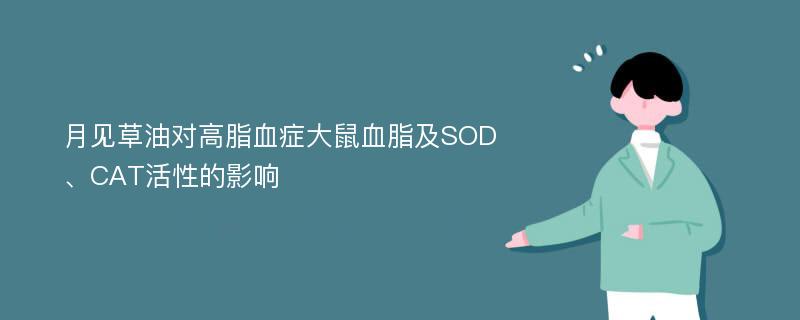 月见草油对高脂血症大鼠血脂及SOD、CAT活性的影响