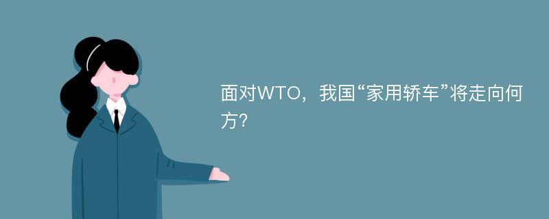 面对WTO，我国“家用轿车”将走向何方？