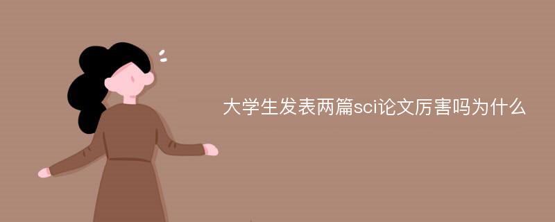 大学生发表两篇sci论文厉害吗为什么