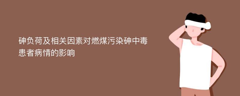 砷负荷及相关因素对燃煤污染砷中毒患者病情的影响