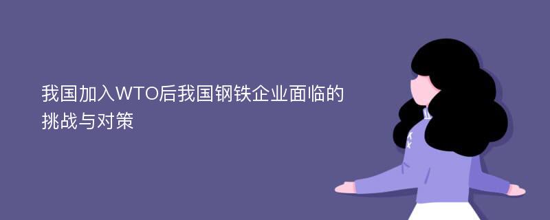 我国加入WTO后我国钢铁企业面临的挑战与对策