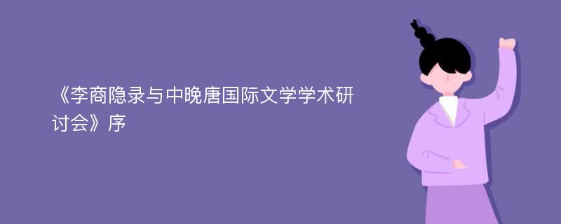 《李商隐录与中晚唐国际文学学术研讨会》序