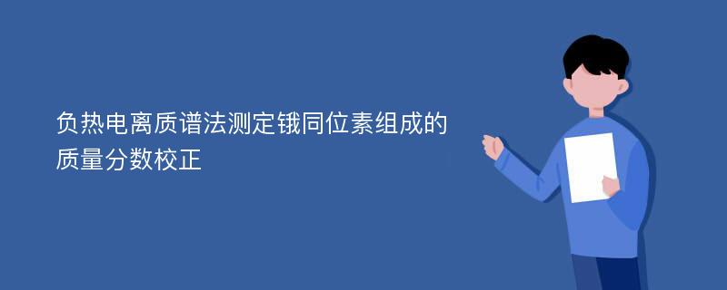 负热电离质谱法测定锇同位素组成的质量分数校正