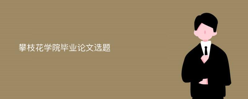 攀枝花学院毕业论文选题