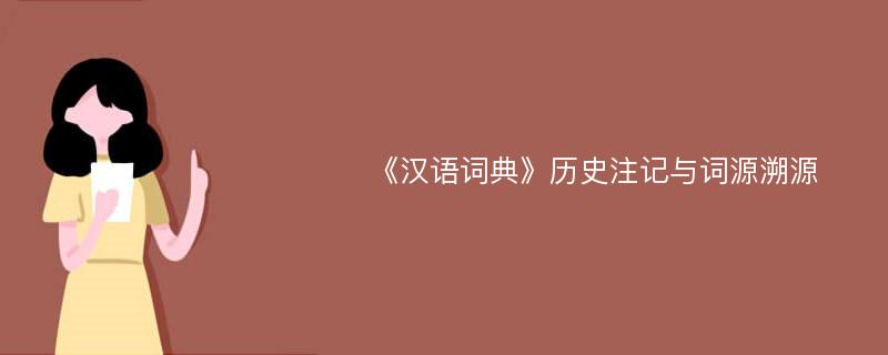 《汉语词典》历史注记与词源溯源