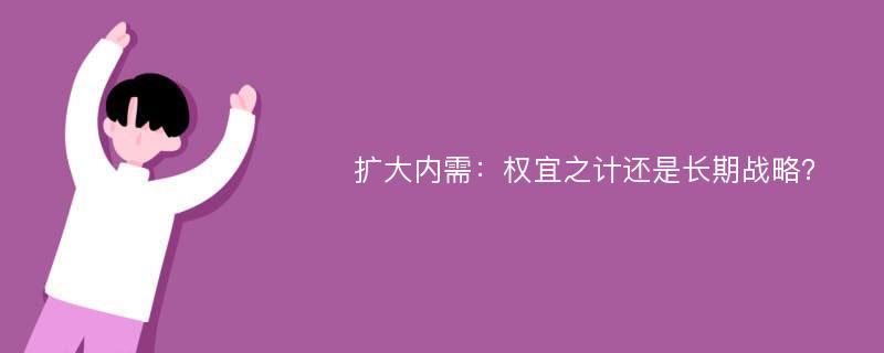 扩大内需：权宜之计还是长期战略？