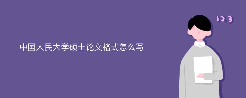 中国人民大学硕士论文格式怎么写