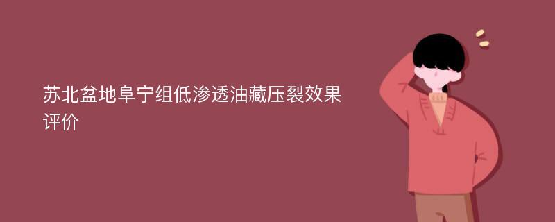 苏北盆地阜宁组低渗透油藏压裂效果评价