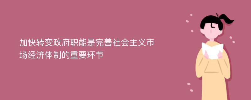 加快转变政府职能是完善社会主义市场经济体制的重要环节