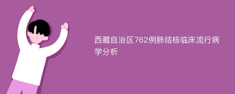 西藏自治区762例肺结核临床流行病学分析