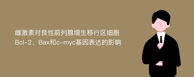 雌激素对良性前列腺增生移行区细胞Bcl-2、Bax和c-myc基因表达的影响