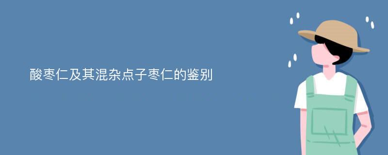 酸枣仁及其混杂点子枣仁的鉴别