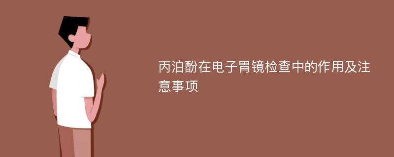 丙泊酚在电子胃镜检查中的作用及注意事项