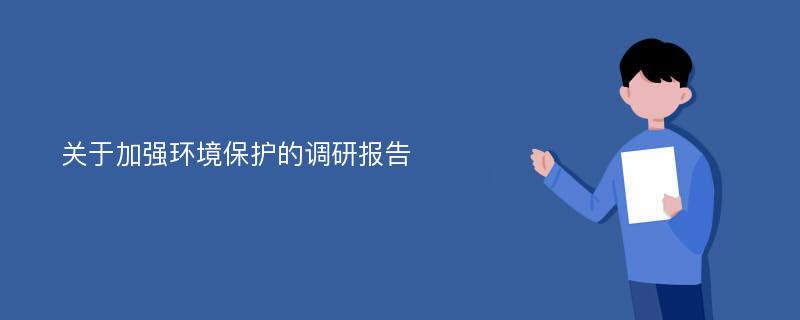 关于加强环境保护的调研报告