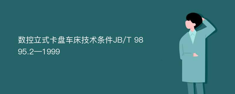 数控立式卡盘车床技术条件JB/T 9895.2—1999