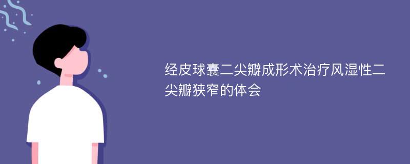 经皮球囊二尖瓣成形术治疗风湿性二尖瓣狭窄的体会