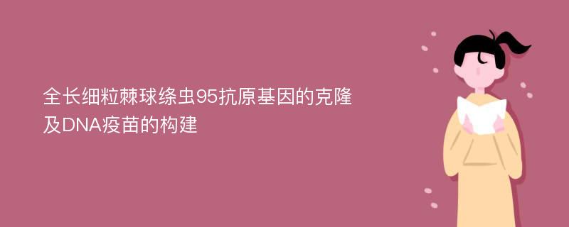 全长细粒棘球绦虫95抗原基因的克隆及DNA疫苗的构建