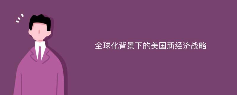 全球化背景下的美国新经济战略