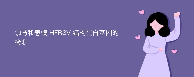 伽马和恙螨 HFRSV 结构蛋白基因的检测