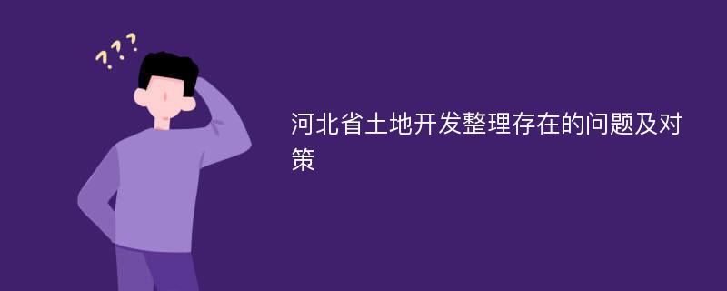 河北省土地开发整理存在的问题及对策