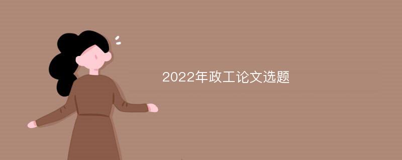 2022年政工论文选题