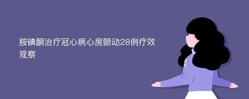 胺碘酮治疗冠心病心房颤动28例疗效观察