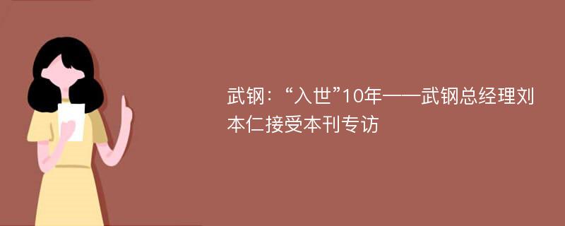 武钢：“入世”10年——武钢总经理刘本仁接受本刊专访