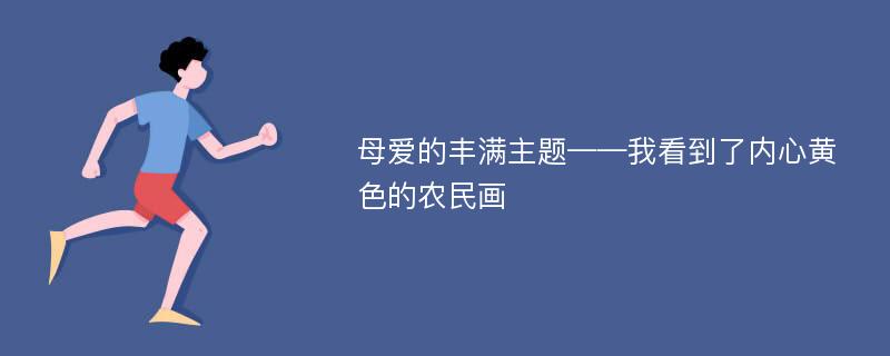 母爱的丰满主题——我看到了内心黄色的农民画