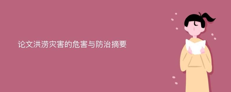 论文洪涝灾害的危害与防治摘要