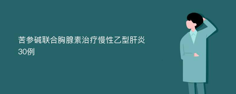 苦参碱联合胸腺素治疗慢性乙型肝炎30例