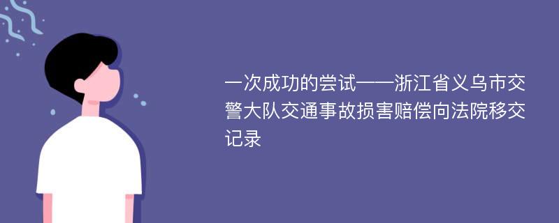 一次成功的尝试——浙江省义乌市交警大队交通事故损害赔偿向法院移交记录