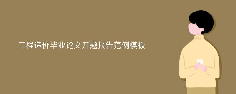 工程造价毕业论文开题报告范例模板